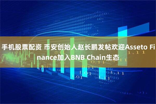 手机股票配资 币安创始人赵长鹏发帖欢迎Asseto Finance加入BNB Chain生态