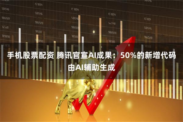 手机股票配资 腾讯官宣AI成果：50%的新增代码由AI辅助生成