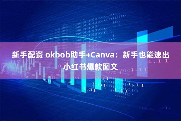 新手配资 okbob助手+Canva：新手也能速出小红书爆款图文