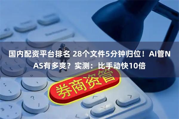 国内配资平台排名 28个文件5分钟归位！AI管NAS有多爽？实测：比手动快10倍