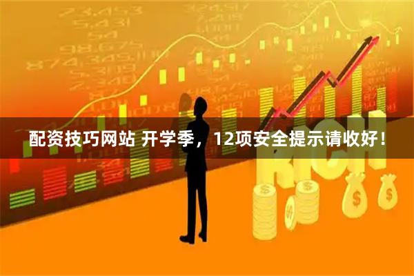 配资技巧网站 开学季，12项安全提示请收好！
