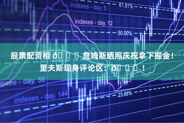 股票配资相 👀詹姆斯晒照庆祝拿下掘金！里夫斯现身评论区：🐐！